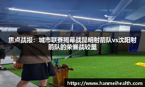 焦点战报：城市联赛揭幕战昆明射箭队vs沈阳射箭队的荣誉战较量