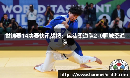 世锦赛14决赛快讯战报:包头柔道队2-0聊城柔道队