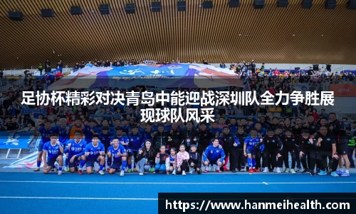足协杯精彩对决青岛中能迎战深圳队全力争胜展现球队风采